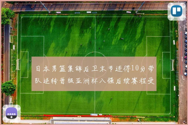 日本男篮集锦后卫末节连得10分带队逆转晋级亚洲杯八强后续赛程受关注