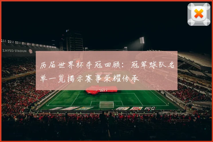 历届世界杯夺冠回顾：冠军球队名单一览揭示赛事荣耀传承