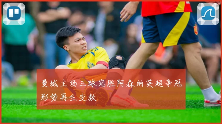 曼城主场三球完胜阿森纳英超争冠形势再生变数