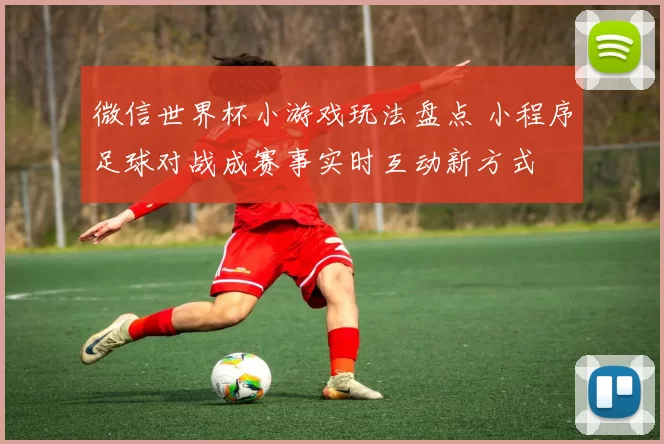 微信世界杯小游戏玩法盘点 小程序足球对战成赛事实时互动新方式