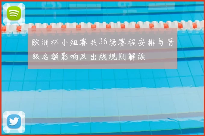 欧洲杯小组赛共36场赛程安排与晋级名额影响及出线规则解读
