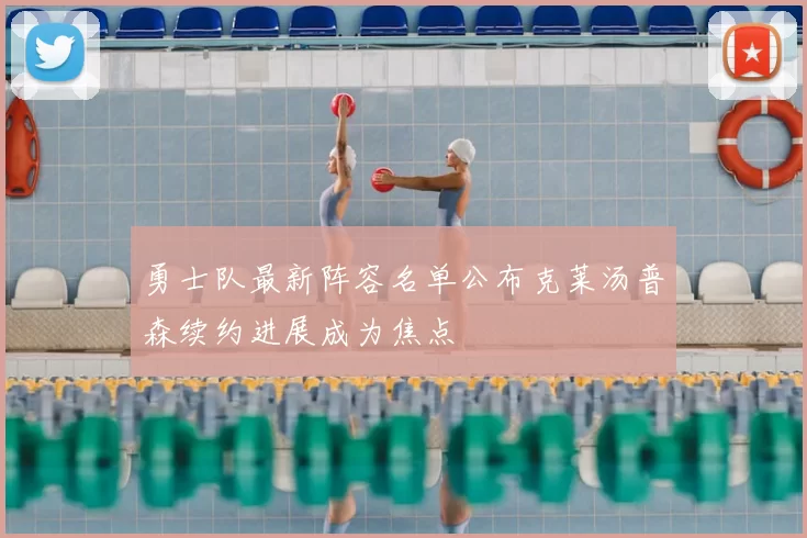 勇士队最新阵容名单公布克莱汤普森续约进展成为焦点