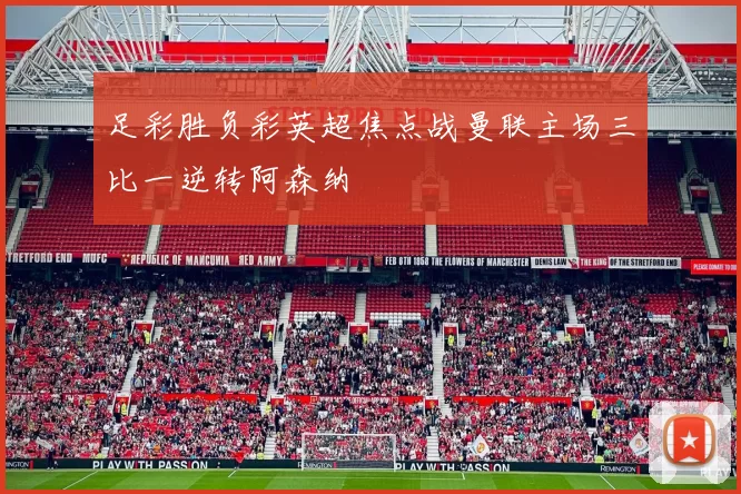 足彩胜负彩英超焦点战曼联主场三比一逆转阿森纳
