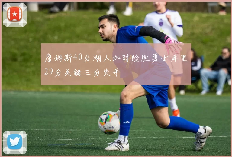 詹姆斯40分湖人加时险胜勇士库里29分关键三分失手