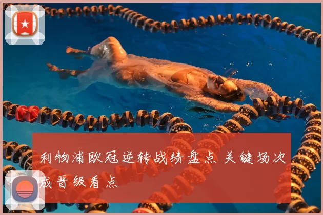 利物浦欧冠逆转战绩盘点 关键场次成晋级看点