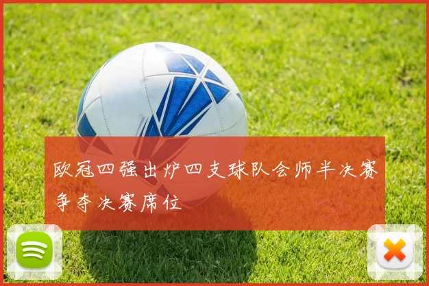 欧冠四强出炉四支球队会师半决赛争夺决赛席位