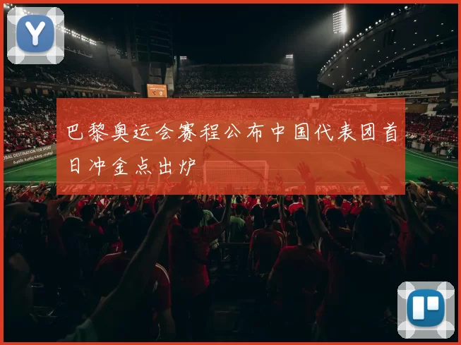 巴黎奥运会赛程公布中国代表团首日冲金点出炉