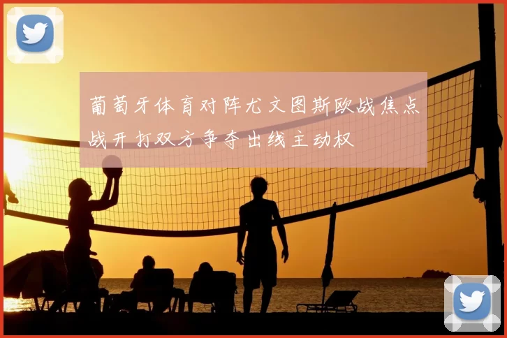 葡萄牙体育对阵尤文图斯欧战焦点战开打双方争夺出线主动权