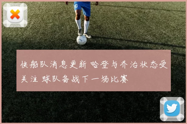 快船队消息更新 哈登与乔治状态受关注 球队备战下一场比赛