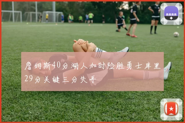 詹姆斯40分湖人加时险胜勇士库里29分关键三分失手