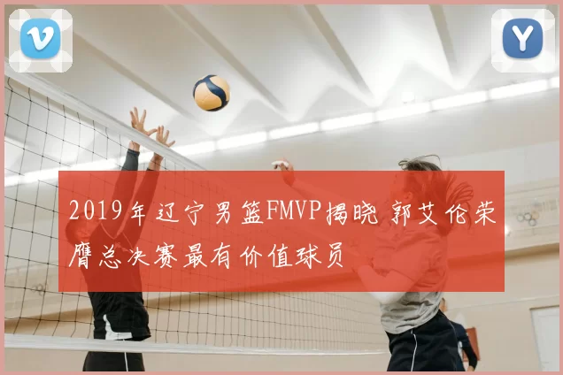 2019年辽宁男篮FMVP揭晓 郭艾伦荣膺总决赛最有价值球员