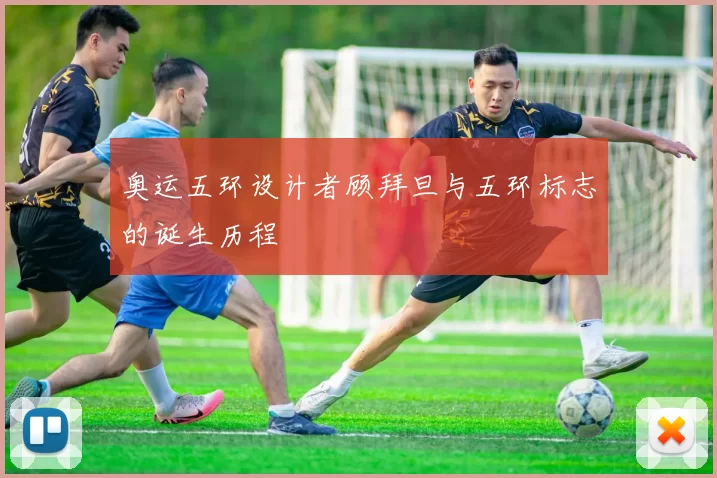 奥运五环设计者顾拜旦与五环标志的诞生历程