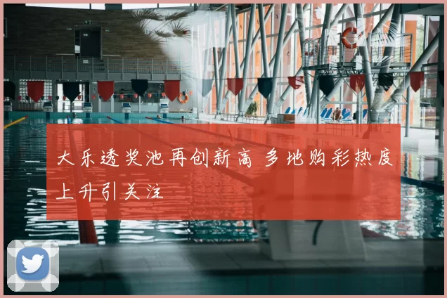 大乐透奖池再创新高 多地购彩热度上升引关注