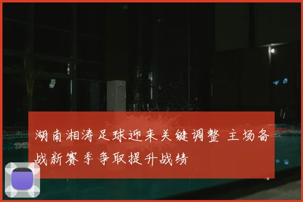 湖南湘涛足球迎来关键调整 主场备战新赛季争取提升战绩