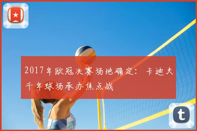 2017年欧冠决赛场地确定:卡迪夫千年球场承办焦点战