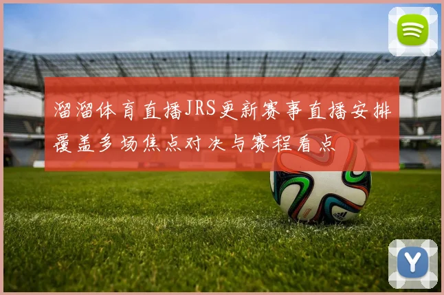溜溜体育直播JRS更新赛事直播安排覆盖多场焦点对决与赛程看点