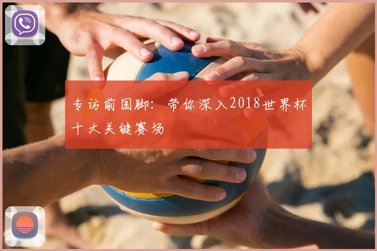 专访前国脚:带你深入2018世界杯十大关键赛场