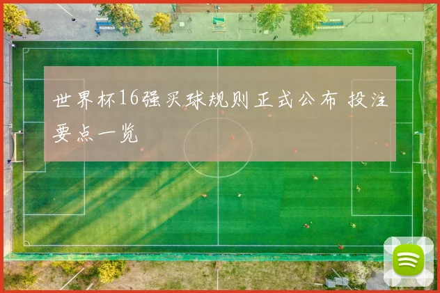 世界杯16强买球规则正式公布 投注要点一览