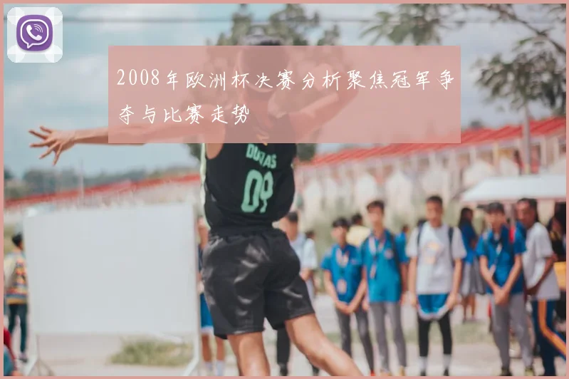 2008年欧洲杯决赛分析聚焦冠军争夺与比赛走势
