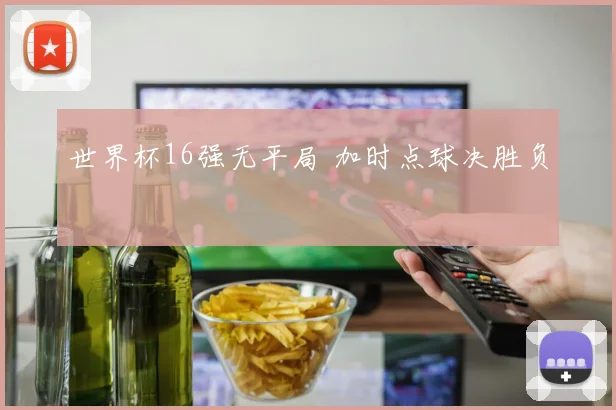 世界杯16强无平局 加时点球决胜负