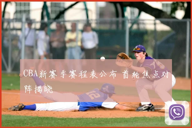 CBA新赛季赛程表公布 首轮焦点对阵揭晓