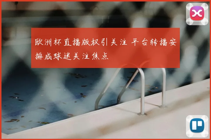 欧洲杯直播版权引关注 平台转播安排成球迷关注焦点