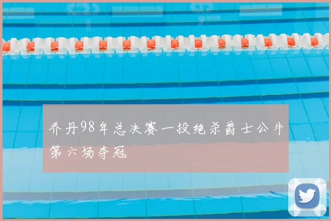 乔丹98年总决赛一投绝杀爵士公牛第六场夺冠