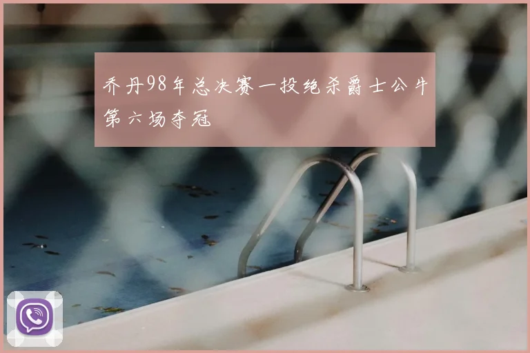 乔丹98年总决赛一投绝杀爵士公牛第六场夺冠