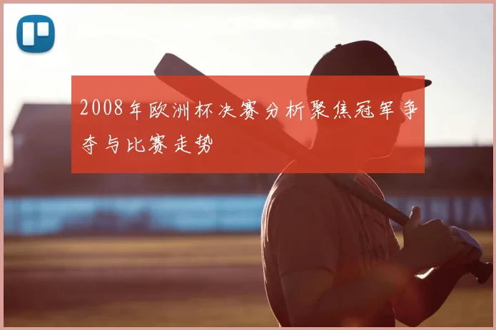 2008年欧洲杯决赛分析聚焦冠军争夺与比赛走势