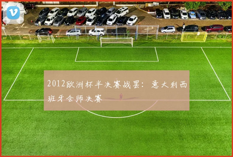 2012欧洲杯半决赛战罢：意大利西班牙会师决赛